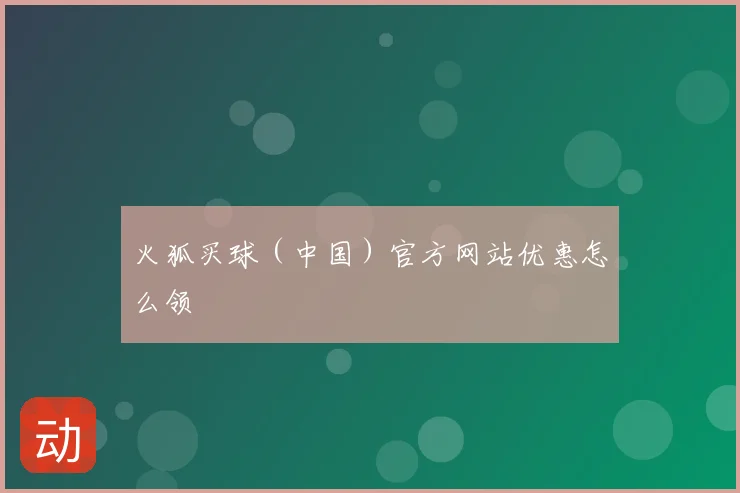 火狐买球（中国）官方网站优惠怎么领