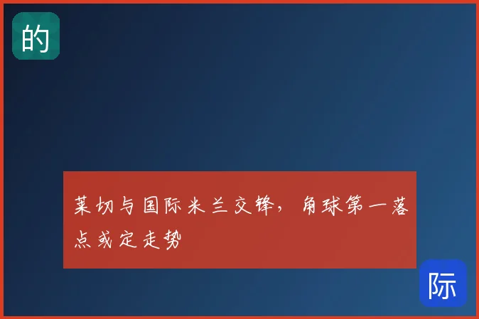 莱切与国际米兰交锋，角球第一落点或定走势