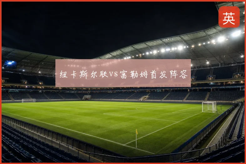 纽卡斯尔联vs富勒姆首发阵容