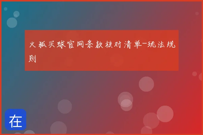 火狐买球官网条款核对清单-玩法规则