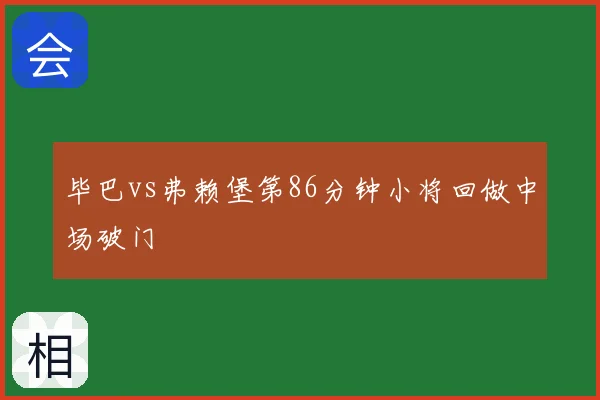 毕巴vs弗赖堡第86分钟小将回做中场破门