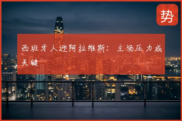 西班牙人迎阿拉维斯:主场压力成关键