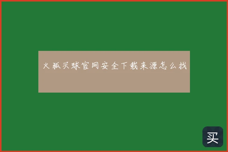 火狐买球官网安全下载来源怎么找