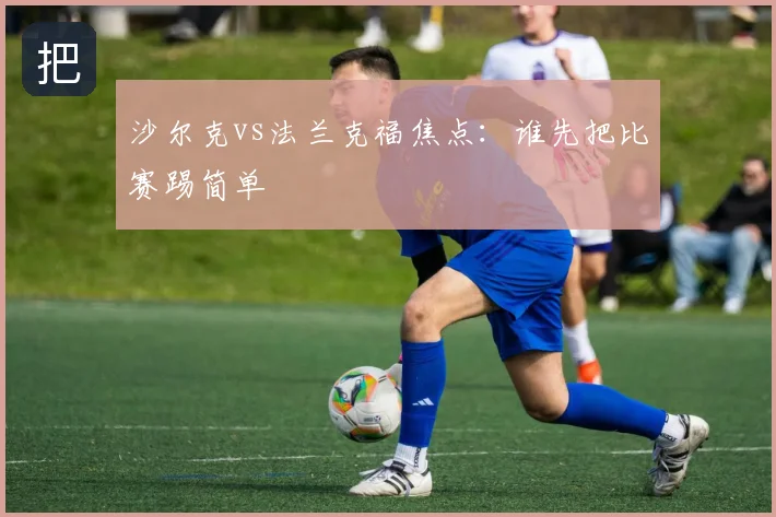 沙尔克vs法兰克福焦点：谁先把比赛踢简单